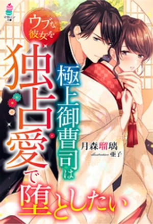 極上御曹司はウブな彼女を独占愛で堕としたい【電子書籍】[ 月森瑠璃 ]