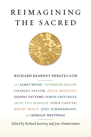 Reimagining the Sacred Richard Kearney Debates God with James Wood, Catherine Keller, Charles Taylor, Julia Kristeva, Gianni Vattimo, Simon Critchley, Jean-Luc Marion, John Caputo, David Tracy, Jens Zimmermann, and Merold WestphalŻҽҡ