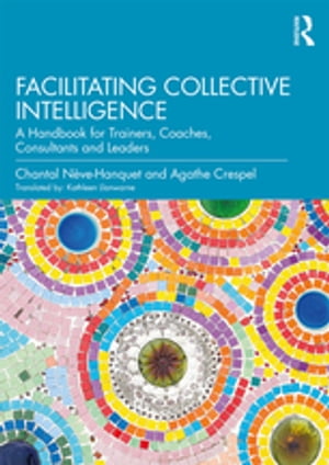 Facilitating Collective Intelligence A Handbook for Trainers, Coaches, Consultants and Leaders【電子書籍】 Chantal N ve-Hanquet