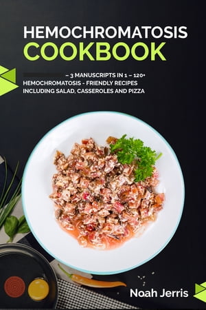 Hemochromatosis Cookbook 3 Manuscripts in 1 ? 120+ Hemochromatosis - friendly recipes including Salad, Casseroles and pizza