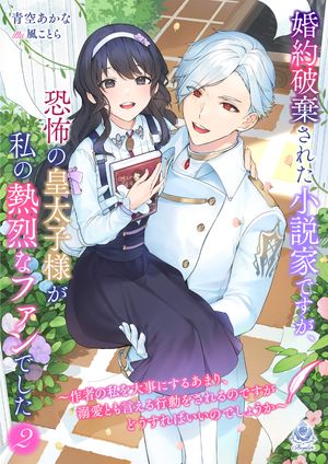 婚約破棄された小説家ですが、恐怖の皇太子様が私の熱烈なファンでした〜作者の私を大事にするあまり、溺愛とも言える行動をされるのですがどうすればいいのでしょうか〜２