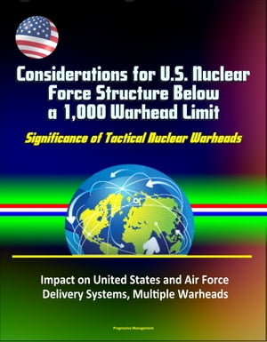 Considerations for U.S. Nuclear Force Structure Below a 1,000 Warhead Limit: Significance of Tactical Nuclear Warheads, Impact on United States and Air Force, Delivery Systems, Multiple Warheads