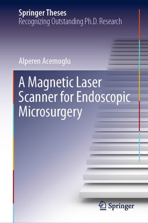 A Magnetic Laser Scanner for Endoscopic Microsurgery【電子書籍】 Alperen Acemoglu