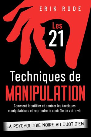Les 21 techniques de manipulation - La psychologie noire au quotidien Comment identifier et contrer les tactiques manipulatrices et reprendre le contr?le de votre vie