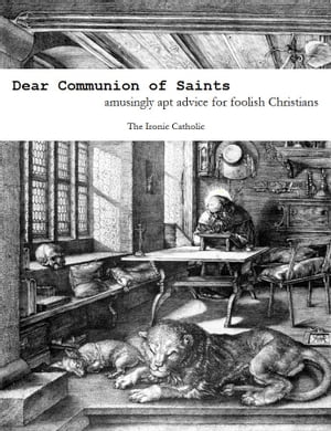 Dear Communion of Saints: amusingly apt advice for foolish Christians
