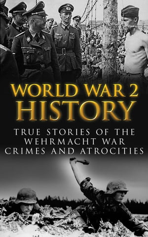 World War 2 History: True Stories of the Wehrmacht War Crimes and Atrocities