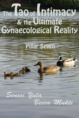 The Tao of Intimacy & the Ultimate Gynaecological Reality: Pillar Seven【電子書籍】[ Sensei Yula ]