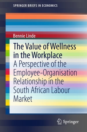 The Value of Wellness in the Workplace A Perspective of the Employee-Organisation Relationship in the South African Labour Market【電子書籍】[ Bennie Linde ]