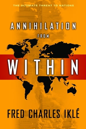 Annihilation from Within The Ultimate Threat to Nations【電子書籍】 Fred Charles Ikl