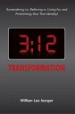 3:12 Transformation Surrendering To, Believing In, Living For, and Proclaiming Your True Identity!