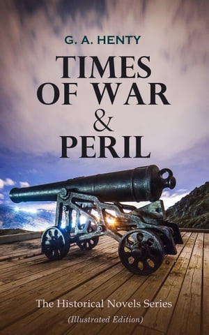 TIMES OF WAR & PERIL - The Historical Novels Series (Illustrated Edition) 80+ Thriller & Action Adventure Novels: Out on the Pampas, The Young Buglers, Boy Knight, True to the Old Flag, The Dragon and the Raven…【電子書籍】[ G. A. Henty ]