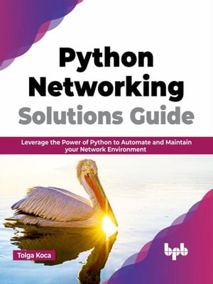 Python Networking Solutions Guide: Leverage the Power of Python to Automate and Maintain your Network Environment (English Edition)【電子書籍】 Tolga Koca