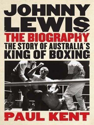 Johnny Lewis The Biography: The Story Of Australia's King Of Boxing