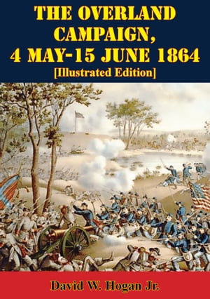 The Overland Campaign, 4 May-15 June 1864 [Illustrated Edition]