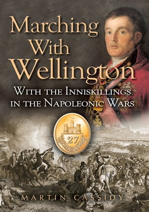 Marching with Wellington With the Inniskillings in the Napoleonic Wars【電子書籍】[ Martin Cassidy ]