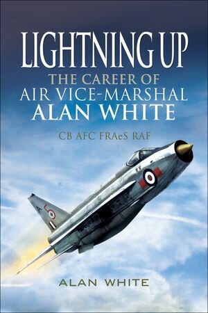 Lightning Up The Career of Air Vice-Marshal Alan White CB AFC FRAeS RAF【電子書籍】[ Alan White ]