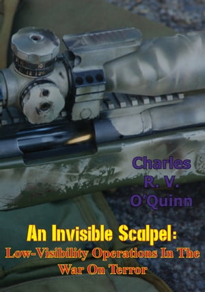 An Invisible Scalpel: Low-Visibility Operations in the War on Terror【電子書籍】[ Charles R. V. O'Quinn ]