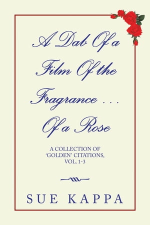 楽天楽天Kobo電子書籍ストアA Dab of a Film of the Fragrance …Of a Rose A Collection of ‘Golden Citations, Vol. 1-3【電子書籍】[ Sue Kappa ]