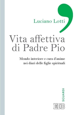 Vita affettiva di Padre Pio Mondo interiore e cura d’anime nei diari delle figlie spirituali【電子書籍】[ Luciano Lotti ]