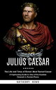 Julius Caesar The Life and Times of Rome's Most Feared Caesar (A Captivating Gui...