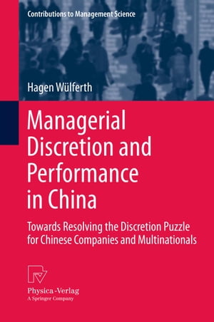 Managerial Discretion and Performance in China Towards Resolving the Discretion Puzzle for Chinese Companies and Multinationals【電子書籍】[ Hagen W?lferth ]