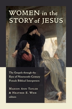 Women in the Story of Jesus The Gospels through the Eyes of Nineteenth-Century Female Biblical Interpreters