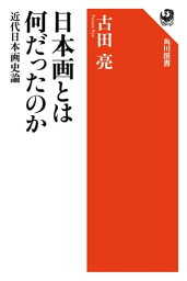 日本画とは何だったのか　近代日本画史論【電子書籍】[ 古田　亮 ]