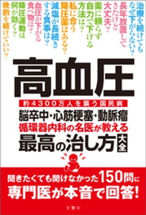 高血圧　脳卒中・心筋梗塞・動脈瘤　循環器内科の名医が教える　最高の治し方大全　聞きたくても聞けなかった150問に専門医が本音で回答！