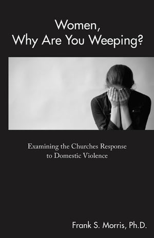 Women, Why Are You Weeping? Examining the Churches Response to Domestic Violence