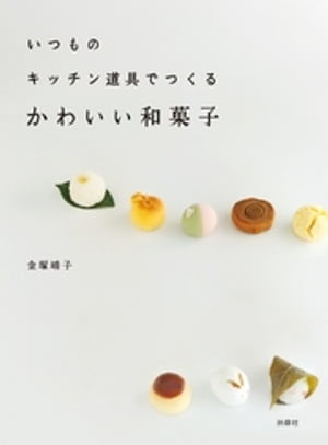 いつものキッチン道具でつくる　かわいい和菓子【電子書籍】[ 金塚晴子 ]