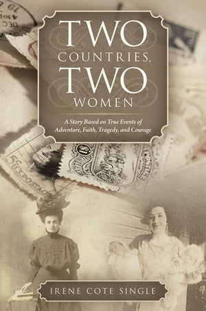 Two Countries, Two Women A Story Based on True Events of Adventure, Faith, Tragedy, and Courage【電子書籍】 Irene Cote Single