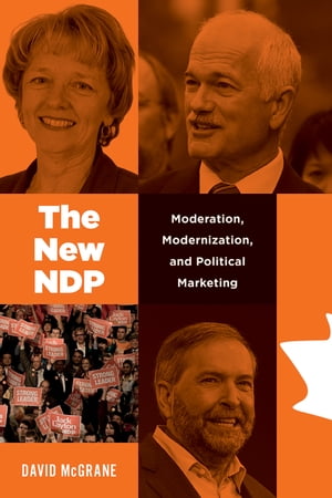 The New NDP Moderation, Modernization, and Political Marketing【電子書籍】 David McGrane