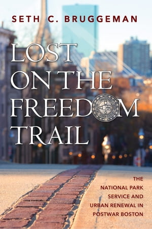 Lost on the Freedom Trail The National Park Service and Urban Renewal in Postwar Boston