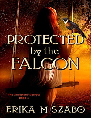 Protected By The Falcon The Ancestors' Secrets Book 1【電子書籍】[ Erika M Szabo ]