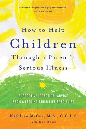 How to Help Children Through a Parent 039 s Serious Illness Supportive, Practical Advice from a Leading Child Life Specialist【電子書籍】 Ron Bonn