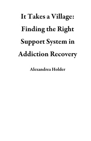It Takes a Village: Finding the Right Support System in Addiction Recovery