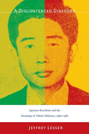 A Discontented Diaspora Japanese Brazilians and the Meanings of Ethnic Militancy, 1960?1980