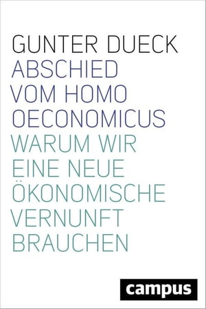 Abschied vom Homo Oeconomicus Warum wir eine neue ?konomische Vernunft brauchen【電子書籍】[ Gunter Dueck ]