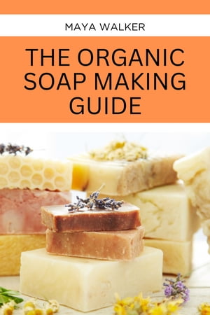 THE ORGANIC SOAP MAKING GUIDE