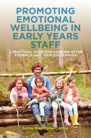 Promoting Emotional Wellbeing in Early Years Staff A Practical Guide for Looking after Yourself and Your Colleagues