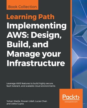 Implementing AWS: Design, Build, and Manage your Infrastructure Leverage AWS features to build highly secure, fault-tolerant, and scalable cloud environments【電子書籍】 Yohan Wadia