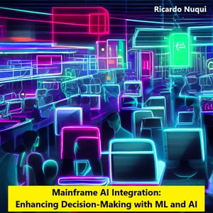 Mainframe AI Integration: Enhancing Decision-Making with ML and AI