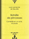 Bataille de princesses Com?die en un acte, en prose【電子書籍】[ Louis Lemercier de Ne...