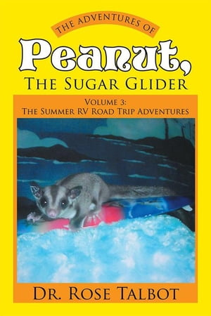 The Adventures of Peanut, the Sugar Glider Volume 3: the Summer Rv Road Trip Adventures【電子書籍】[ Dr. Rose Talbot ]