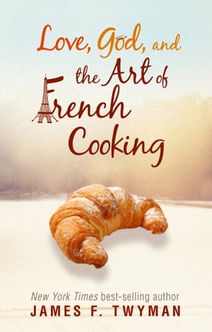 Love, God, and the Art of French Cooking【電子書籍】[ James F. Twyman ]