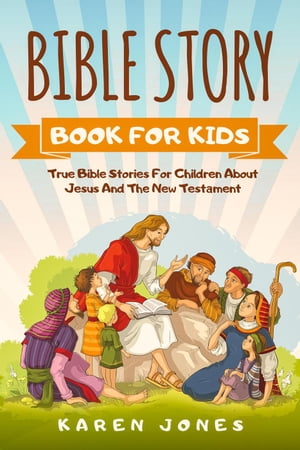 Bible Story Book For Kids: True Bible Stories For Children About Jesus And The New Testament Every Christian Child Should Know