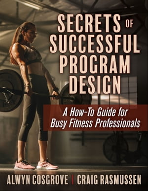 Secrets of Successful Program Design A How-To Guide for Busy Fitness Professionals【電子書籍】 Alwyn Cosgrove