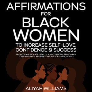 Affirmations For Black Women To Increase Self-Love, Confidence & Success: Promote Abundance, Health & Motivation + Reprogram Your Mind With Affirmations & Guided Meditations