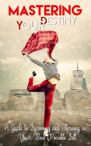 Mastering Your Destiny A Guide To Surviving And Thriving As Your Best Possible Self【電子書籍】[ John Swagey ]