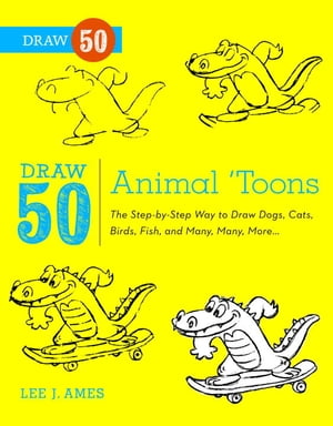 Draw 50 Animal 039 Toons The Step-by-Step Way to Draw Dogs, Cats, Birds, Fish, and Many, Many More【電子書籍】 Lee J. Ames